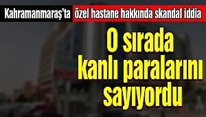 Kahramanmaraş'ta özel hastane hakkında skandal iddia