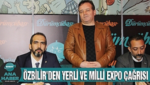 ÖZBİLİR’DEN YERLİ VE MİLLİ EXPO ÇAĞRISI