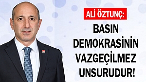 ÖZTUNÇ: BASIN DEMOKRASİNİN VAZGEÇİLMEZ UNSURUDUR