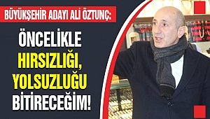 ÖZTUNÇ: ÖNCELİKLE HIRSIZLIĞI, YOLSUZLUĞU BİTİRECEĞİM