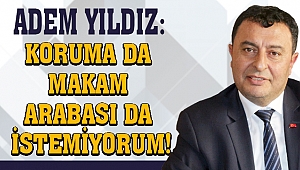 Adem Yıldız: Koruma da makam arabası da istemiyorum!