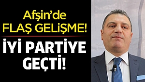 Afşin’de flaş gelişme! İYİ Partiye geçti!