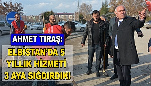 Ahmet Tıraş: Elbistan’da 5 yıllık hizmeti 3 aya sığdırdık!