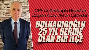 Ayhan Çiftarslan; ‘Dulkadiroğlu 25 yıl geride olan bir ilçe’