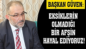 Başkan Güven: Eksiklerin Olmadığı Bir Afşin Hayal Ediyoruz!