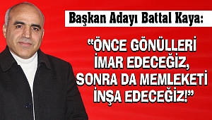 Battal Kaya: Önce gönülleri imar edeceğiz, sonra da memleketi inşa edeceğiz!