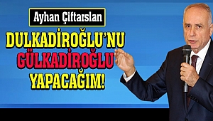 Çiftarslan: Dulkadiroğlu’nu Gülkadiroğlu Yapacağım