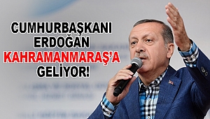 Cumhurbaşkanı Erdoğan Kahramanmaraş’a Geliyor