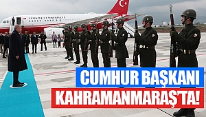 Cumhurbaşkanı Kahramanmaraş’ta!