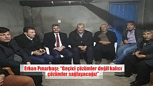 Erkan Pınarbaşı; “Geçici çözümler değil kalıcı çözümler sağlayacağız”
