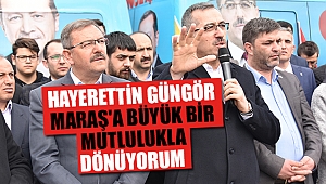 Güngör; ‘Maraş'a Büyük Bir Mutlulukla Dönüyorum’