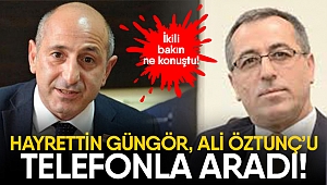 Hayrettin Güngör, Ali Öztunç’u telefonla aradı!