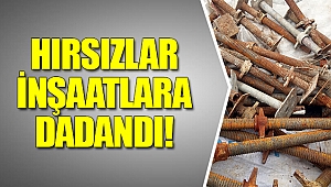 Hırsızlar inşaatlara dadandı!