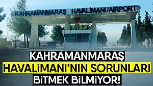 Kahramanmaraş Havalimanı’nın sorunları bitmek bilmiyor!