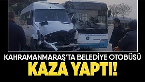 Kahramanmaraş’ta belediye otobüsü kaza yaptı!