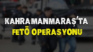 Kahramanmaraş'ta FETÖ operasyonu!
