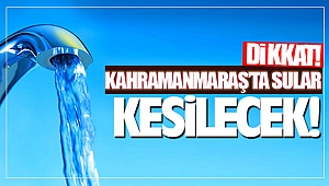 Kahramanmaraş’ta su kesintisi yapılacak!