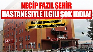 Necip Fazıl Şehir Hastanesiyle ilgili şok iddia!
