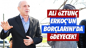 Öztunç, Erkoç’un borçlarını da ödeyecek!