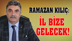 Ramazan Kılıç: İl bize gelecek!