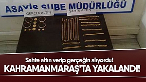 Sahte altın verip gerçeğin alıyordu! Kahramanmaraş’ta yakalandı!