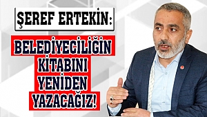Şeref Ertekin: Belediyeciliğin Kitabını Yeniden Yazacağız