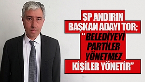 SP Andırın Başkan adayı Tor; “Belediyeyi partiler yönetmez kişiler yönetir”