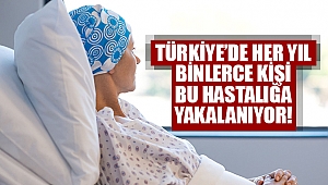 Türkiye’de her yıl binlerce kişi bu hastalığa yakalanıyor!