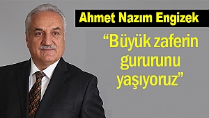 Ahmet Nazım Engizek, “Büyük zaferin gururunu yaşıyoruz”