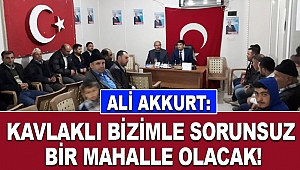 Akkurt: Kavlaklı bizimle sorunsuz bir mahalle olacak!