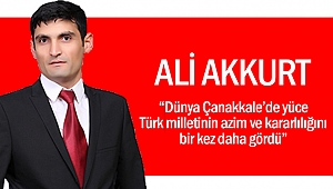 Ali Akkurt, “Dünya Çanakkale’de yüce Türk milletinin azim ve kararlılığını bir kez daha gördü”