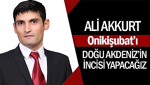 Ali Akkurt, “Onikişubatı Doğu Akdeniz’in incisi yapacağız”