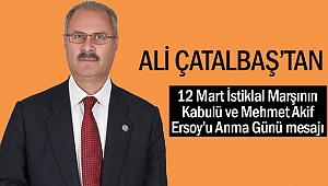 Ali Çatalbaş’dan, 12 Mart İstiklal Marşının Kabulü ve Mehmet Akif Ersoy’u Anma Günü mesajı