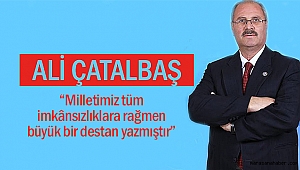Ali Çatalbaş; “Milletimiz tüm imkânsızlıklara rağmen büyük bir destan yazmıştır”