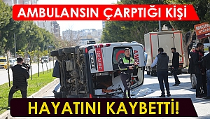 Ambulansın çarptığı kişi yaşamını yitirdi