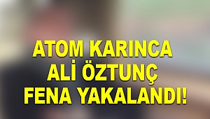 Atom Karınca Ali Öztunç fena yakalandı!