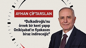 Ayhan Çiftarslan: Dulkadiroğlu'nu örnek bir kent yapıp Onikişubat'ın fiyakasını biraz indireceğiz