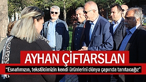 Ayhan Çiftarslan; “Esnafımızın, tekstilcimizin kendi ürünlerini dünya çapında tanıtacağız” 