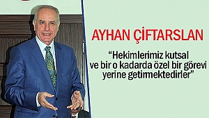 Ayhan Çiftarslan “Hekimlerimiz kutsal ve bir o kadarda özel bir görevi yerine getirmektedirler”