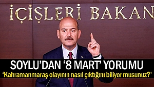 Bakan Soylu’dan ‘8 Mart’ yorumu: Kahramanmaraş olayının nasıl çıktığını biliyor musunuz?