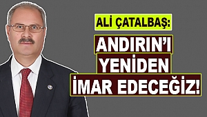 Çatalbaş: Andırın’ı yeniden imar edeceğiz!