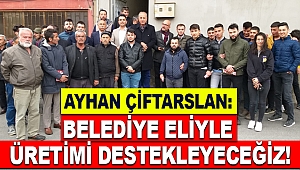 Çiftarslan: Belediye eliyle üretimi destekleyeceğiz!