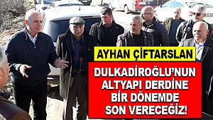 Çiftarslan: Dulkadiroğlu’nun altyapı derdine bir dönemde son vereceğiz!