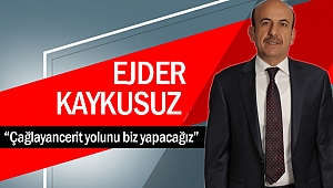 Ejder Kaykusuz “Çağlayancerit Yolunu Biz Yapacağız” 