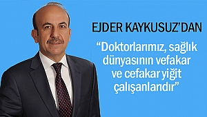 Ejder Kaykusuz ; “Doktorlarımız, sağlık dünyasının vefakar ve cefakar yiğit çalışanlarıdır”