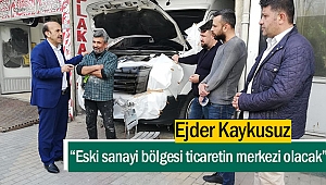 Ejder Kaykusuz “Eski sanayi bölgesi ticaretin merkezi olacak”