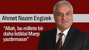 Engizek “Allah, bu millete bir daha İstiklal Marşı yazdırmasın”