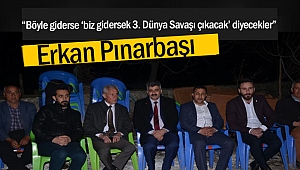 Erkan Pınarbaşı: “Böyle giderse ‘biz gidersek 3. Dünya Savaşı çıkacak’ diyecekler”