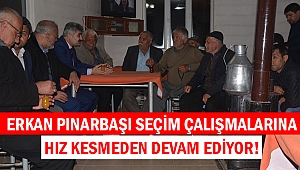 Erkan Pınarbaşı seçim çalışmalarına hız kesmeden devam ediyor!