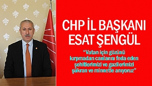 Esat Şengül, “Vatan için gözünü kırpmadan canlarını feda eden şehitlerimizi ve gazilerimizi şükran ve minnetle anıyoruz”